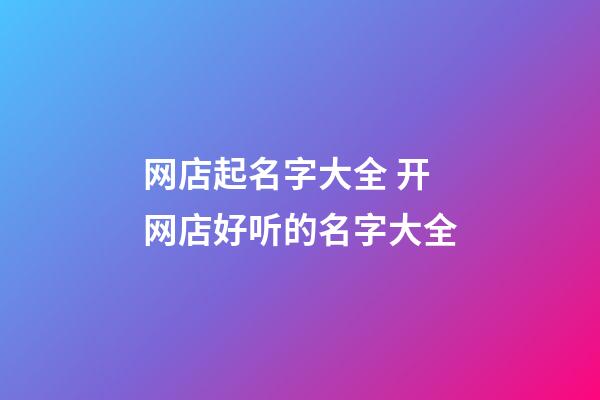 网店起名字大全 开网店好听的名字大全-第1张-店铺起名-玄机派